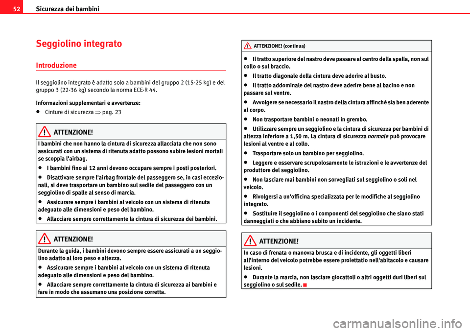Seat Alhambra 2010  Manuale del proprietario (in Italian) Sicurezza dei bambini 52
Seggiolino integrato
Introduzione
Il seggiolino integrato è adatto solo a bambini del gruppo 2 (15-25 kg) e del 
gruppo 3 (22-36 kg) secondo la norma ECE-R 44.
Informazioni s