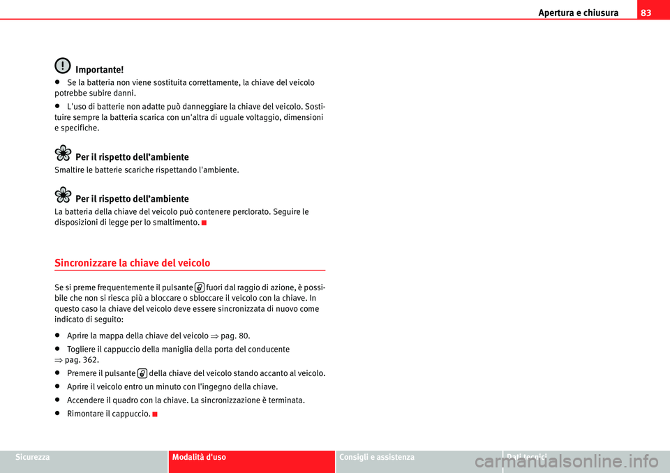 Seat Alhambra 2010  Manuale del proprietario (in Italian) Apertura e chiusura83
SicurezzaModalità dusoConsigli e assistenzaDati tecnici
Importante!
�xSe la batteria non viene sostituita correttamente, la chiave del veicolo 
potrebbe subire danni.
�xLuso d