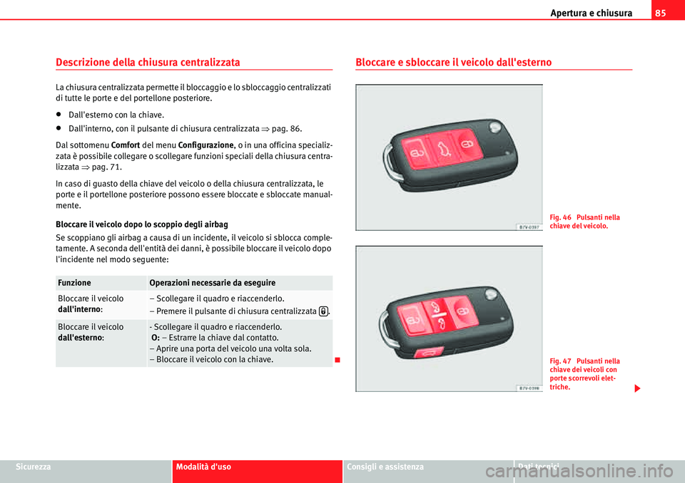 Seat Alhambra 2010  Manuale del proprietario (in Italian) Apertura e chiusura85
SicurezzaModalità dusoConsigli e assistenzaDati tecnici
Descrizione della chiusura centralizzata
La chiusura centralizzata permette il bloccaggio e lo sbloccaggio centralizzati