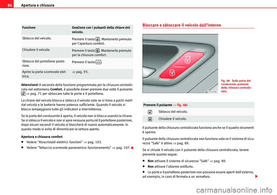 Seat Alhambra 2010  Manuale del proprietario (in Italian) Apertura e chiusura 86
Attenzione! A seconda della funzione programmata per la chiusura centraliz-
zata nel sottomenuComfor t, è possibile dover premere due volte il pulsante 
 �Ÿpag. 71 per sblocca