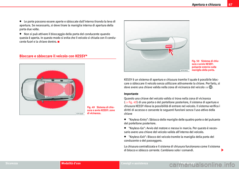 Seat Alhambra 2010  Manuale del proprietario (in Italian) Apertura e chiusura87
SicurezzaModalità dusoConsigli e assistenzaDati tecnici
�xLe porte possono essere aperte e sbloccate dallinterno tirando la leva di 
apertura. Se necessario, si deve tirare la