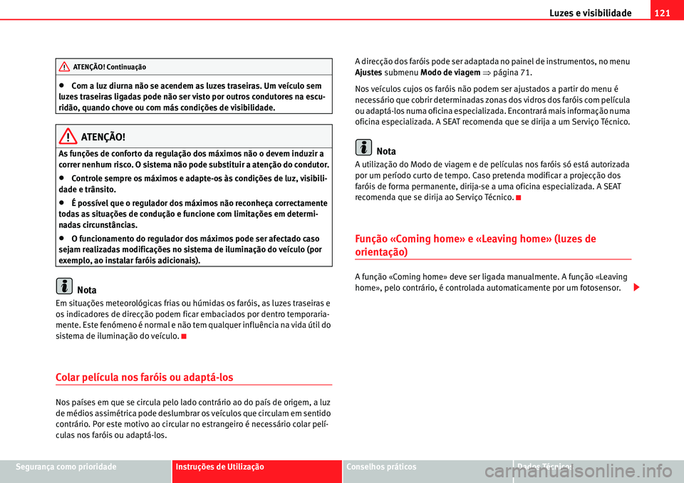 Seat Alhambra 2010  Manual do proprietário (in Portuguese)  Luzes e visibilidade121
Segurança como prioridadeInstruções de UtilizaçãoConselhos práticosDados Técnicos
�xCom a luz diurna não se acendem as luzes traseiras. Um veículo sem 
luzes traseiras