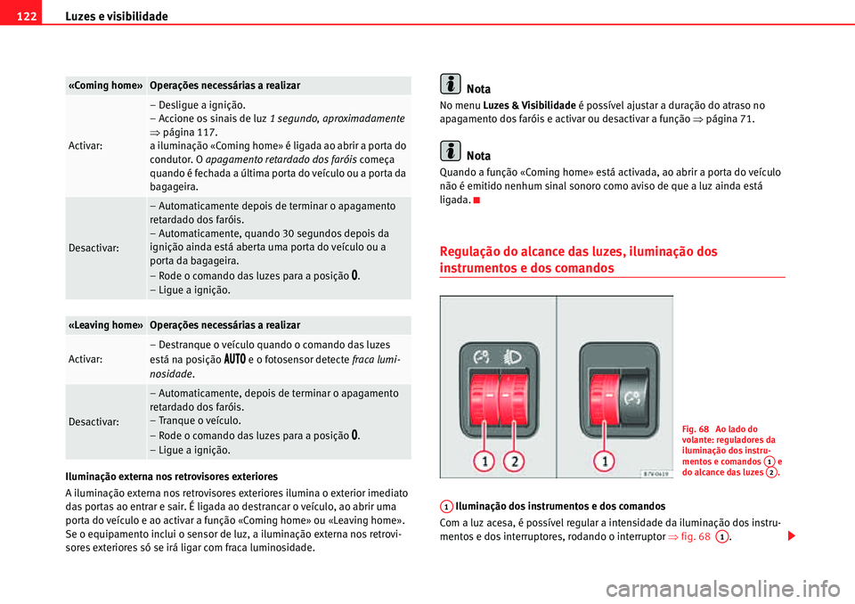 Seat Alhambra 2010  Manual do proprietário (in Portuguese)  Luzes e visibilidade 122
Iluminação externa nos retrovisores exteriores
A iluminação externa nos retrovisores exteriores ilumina o exterior imediato 
das portas ao entrar e sair. É ligada ao dest