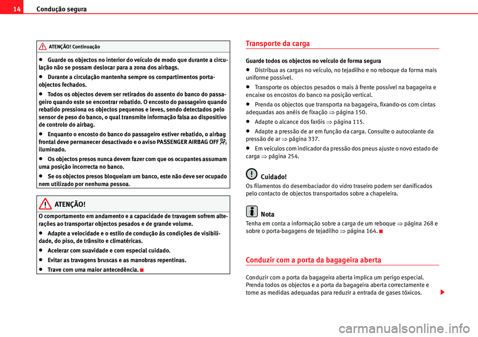 Seat Alhambra 2010  Manual do proprietário (in Portuguese)  Condução segura 14
�xGuarde os objectos no interior do veículo de modo que durante a circu-
lação não se possam deslocar para a zona dos airbags.
�xDurante a circulação mantenha sempre os comp