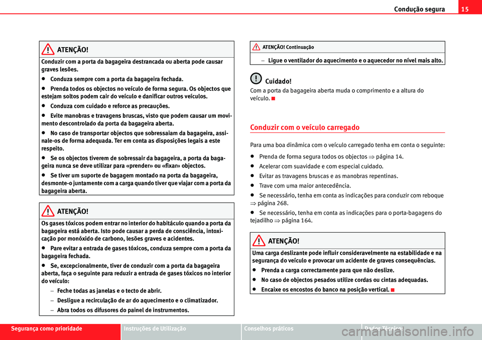 Seat Alhambra 2010  Manual do proprietário (in Portuguese)  Condução segura15
Segurança como prioridadeInstruções de UtilizaçãoConselhos práticosDados Técnicos
ATENÇÃO!
Conduzir com a porta da bagageira destrancada ou aberta pode causar 
graves les