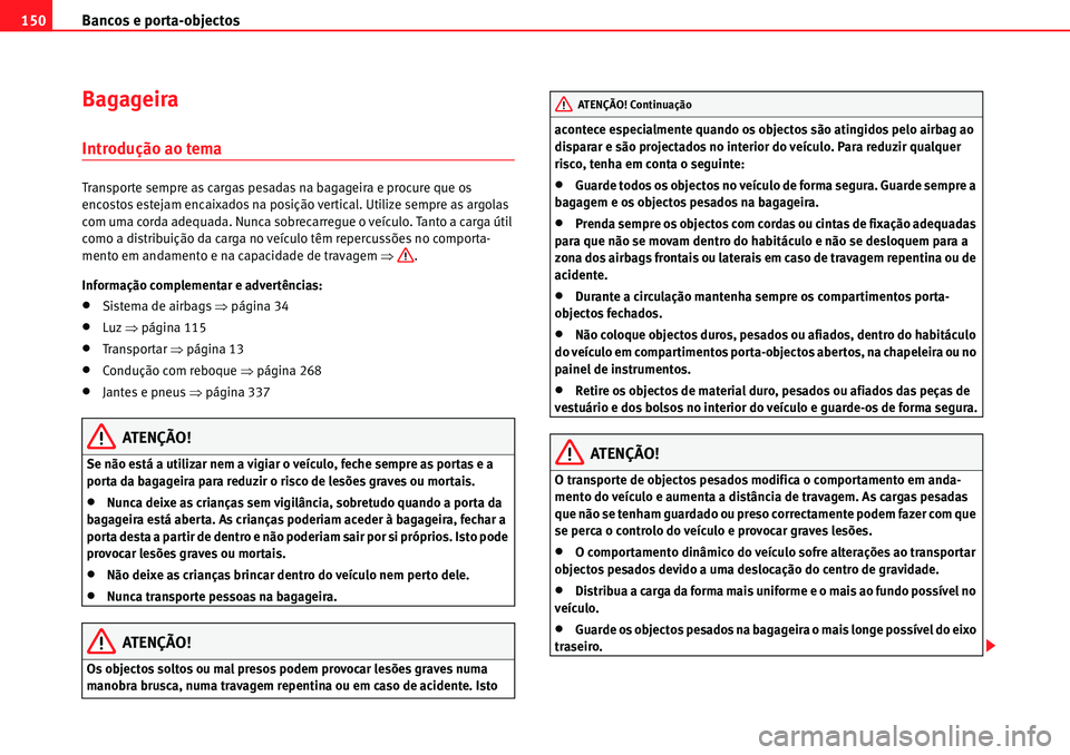 Seat Alhambra 2010  Manual do proprietário (in Portuguese)  Bancos e porta-objectos 150
Bagageira
Introdução ao tema
Transporte sempre as cargas pesadas na bagageira e procure que os 
encostos estejam encaixados na posição vertical. Utilize sempre as argol