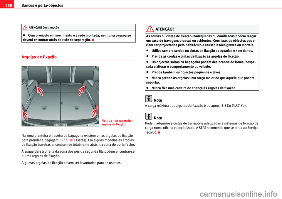 Seat Alhambra 2010  Manual do proprietário (in Portuguese)  Bancos e porta-objectos 158
�xCom o veículo em movimento e a rede montada, nenhuma pessoa se 
deverá encontrar atrás da rede de separação.
Argolas de fixação
Na zona dianteira e traseira da bag