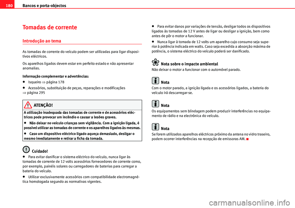 Seat Alhambra 2010  Manual do proprietário (in Portuguese)  Bancos e porta-objectos 180
Tomadas de corrente 
Introdução ao tema
As tomadas de corrente do veículo podem ser utilizadas para ligar disposi-
tivos eléctricos.
Os aparelhos ligados devem estar em