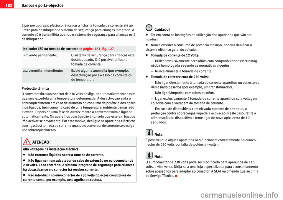Seat Alhambra 2010  Manual do proprietário (in Portuguese)  Bancos e porta-objectos 182
Ligar um aparelho eléctrico: Encaixar a ficha na tomada de corrente até ao 
limite para desbloquear o sistema de segurança para crianças integrado. A 
corrente só é t