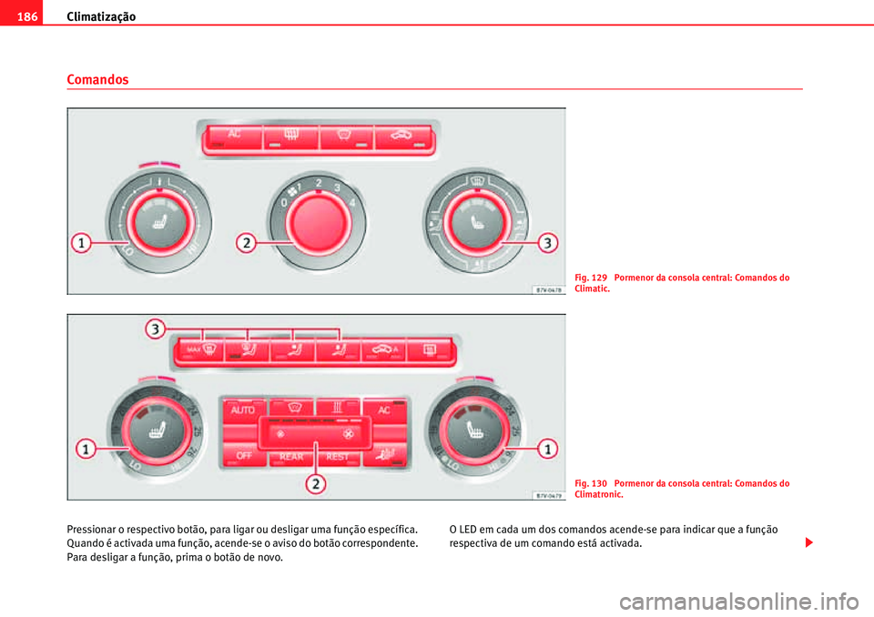 Seat Alhambra 2010  Manual do proprietário (in Portuguese)  Climatização 186
Comandos
Pressionar o respectivo botão, para ligar ou desligar uma função específica. 
Quando é activada uma função, acende-se o aviso do botão correspondente. 
Para desliga