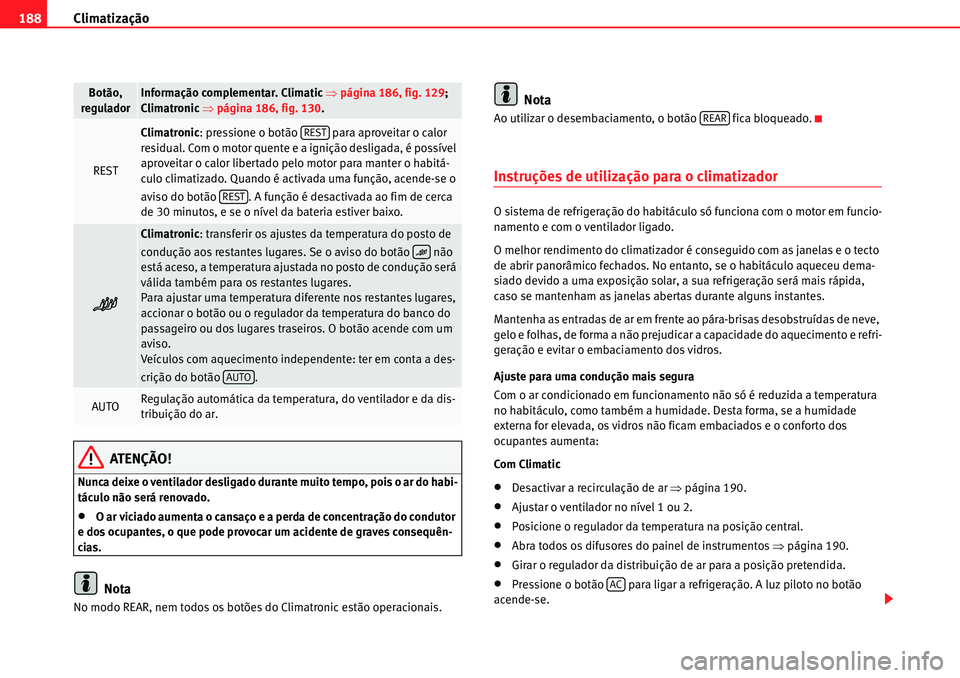 Seat Alhambra 2010  Manual do proprietário (in Portuguese)  Climatização 188
ATENÇÃO!
Nunca deixe o ventilador desligado durante muito tempo, pois o ar do habi-
táculo não será renovado.
�xO ar viciado aumenta o cansaço e a perda de concentração do c