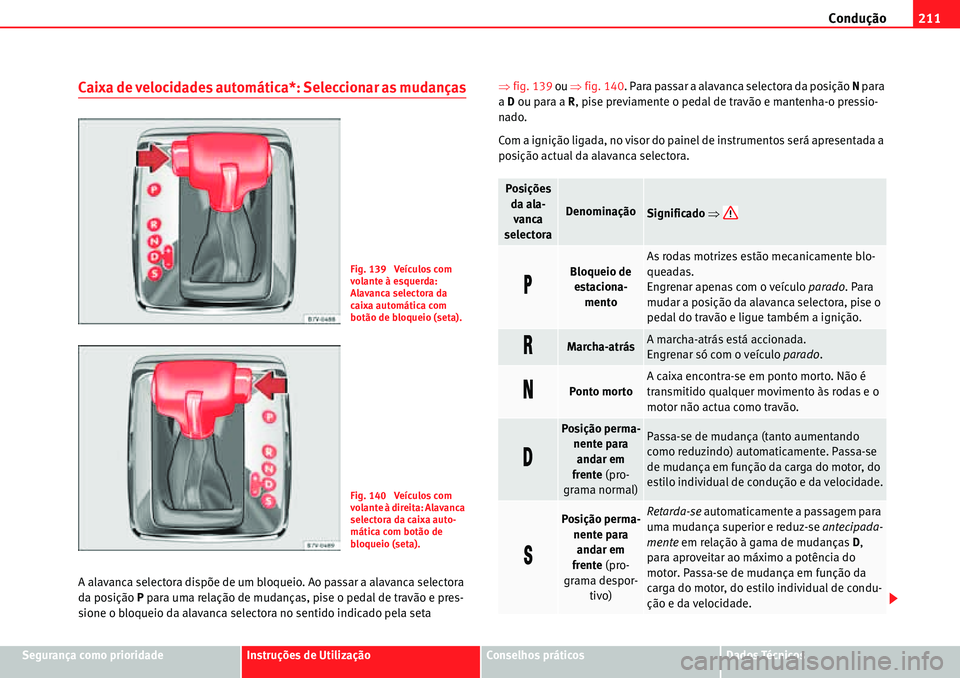 Seat Alhambra 2010  Manual do proprietário (in Portuguese)  Condução211
Segurança como prioridadeInstruções de UtilizaçãoConselhos práticosDados Técnicos
Caixa de velocidades automática*: Seleccionar as mudanças
A alavanca selectora dispõe de um bl