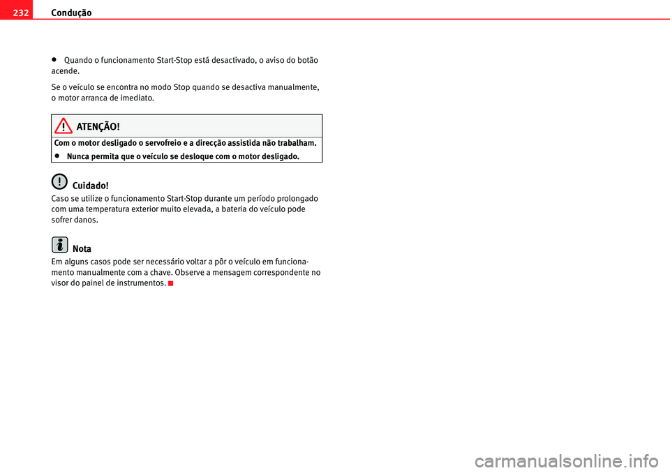 Seat Alhambra 2010  Manual do proprietário (in Portuguese)  Condução 232
�xQuando o funcionamento Start-Stop está desactivado, o aviso do botão 
acende.
Se o veículo se encontra no modo Stop quando se desactiva manualmente, 
o motor arranca de imediato.
A