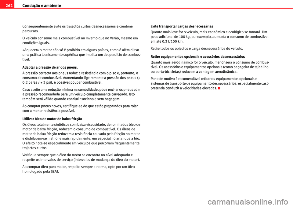 Seat Alhambra 2010  Manual do proprietário (in Portuguese)  Condução e ambiente 262
Consequentemente evite os trajectos curtos desnecessários e combine 
percursos.
O veículo consome mais combustível no Inverno que no Verão, mesmo em 
condições iguais.
