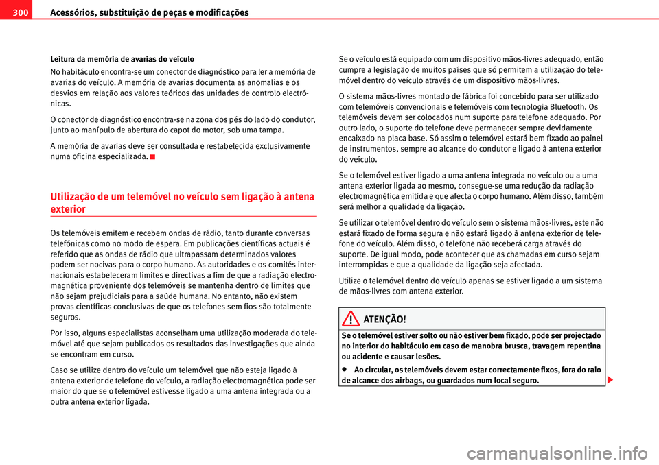Seat Alhambra 2010  Manual do proprietário (in Portuguese)  Acessórios, substituição de peças e modificações 300
Leitura da memória de avarias do veículo
No habitáculo encontra-se um conector de diagnóstico para ler a memória de 
avarias do veículo