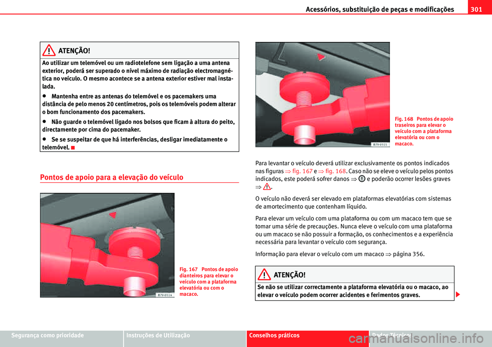 Seat Alhambra 2010  Manual do proprietário (in Portuguese)  Acessórios, substituição de peças e modificações301
Segurança como prioridadeInstruções de UtilizaçãoConselhos práticosDados Técnicos
ATENÇÃO!
Ao utilizar um telemóvel ou um radiotelef
