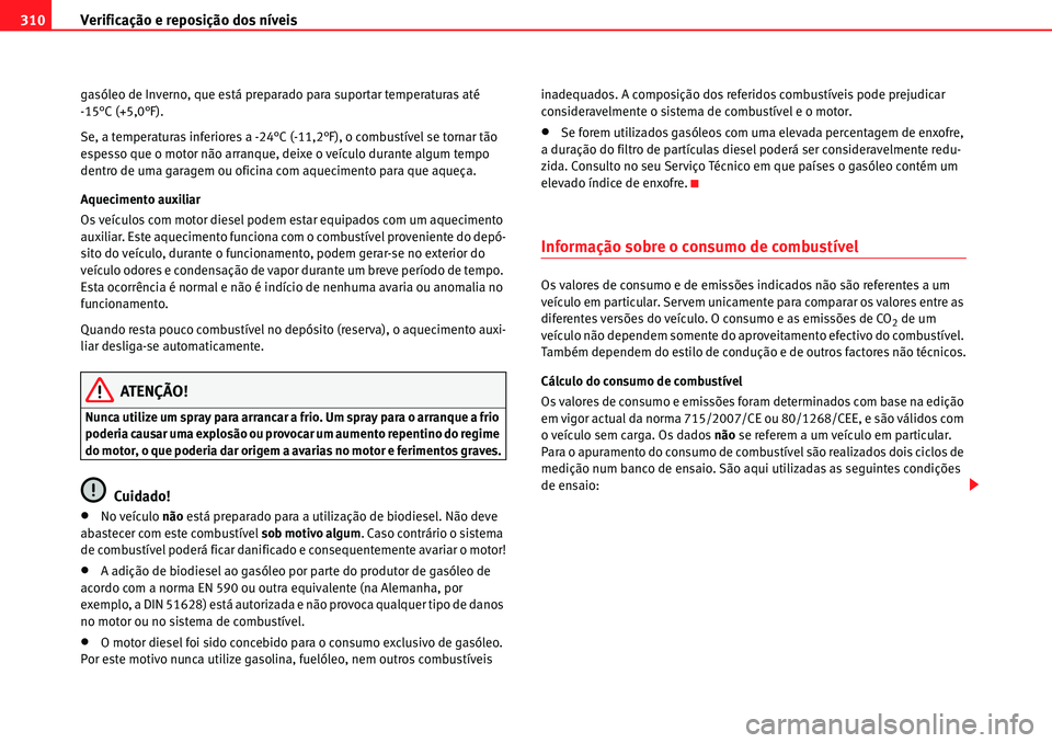 Seat Alhambra 2010  Manual do proprietário (in Portuguese)  Verificação e reposição dos níveis 310
gasóleo de Inverno, que está preparado para suportar temperaturas até 
-15°C (+5,0°F).
Se, a temperaturas inferiores a -24°C (-11,2°F), o combustíve