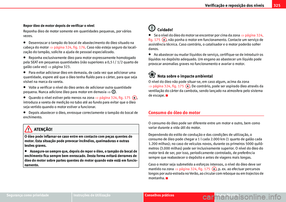Seat Alhambra 2010  Manual do proprietário (in Portuguese)  Verificação e reposição dos níveis325
Segurança como prioridadeInstruções de UtilizaçãoConselhos práticosDados Técnicos Repor óleo de motor depois de verificar o nível
Reponha óleo de m