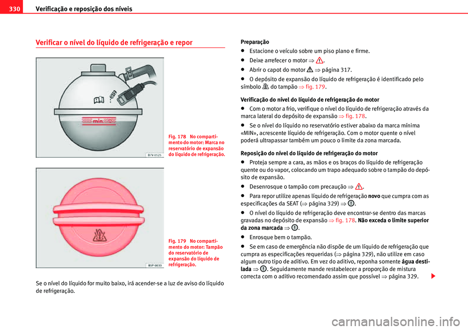 Seat Alhambra 2010 Manual do proprietário (in Portuguese) Verificação e reposição dos níveis 330
Verificar o nível do líquido de refrigeração e repor
Se o nível do líquido for muito baixo, irá acender-se a luz de aviso do líquido
de refrigeraç Seat Alhambra 2010 Manual do proprietário (in Portuguese) Verificação e reposição dos níveis 330
Verificar o nível do líquido de refrigeração e repor
Se o nível do líquido for muito baixo, irá acender-se a luz de aviso do líquido
de refrigeraç