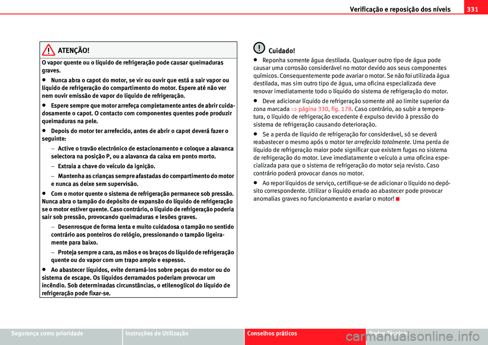 Seat Alhambra 2010 Manual do proprietário (in Portuguese) Verificação e reposição dos níveis331
Segurança como prioridadeInstruções de UtilizaçãoConselhos práticosDados Técnicos
ATENÇÃO!
O vapor quente ou o líquido de refrigeração pode causa Seat Alhambra 2010 Manual do proprietário (in Portuguese) Verificação e reposição dos níveis331
Segurança como prioridadeInstruções de UtilizaçãoConselhos práticosDados Técnicos
ATENÇÃO!
O vapor quente ou o líquido de refrigeração pode causa