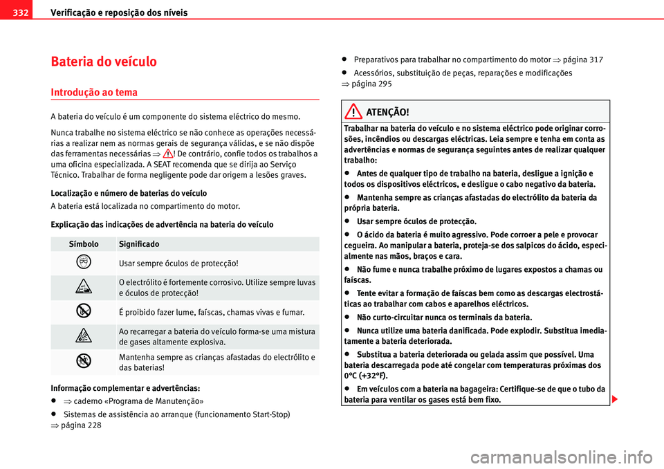 Seat Alhambra 2010 Manual do proprietário (in Portuguese) Verificação e reposição dos níveis 332
Bateria do veículo
Introdução ao tema
A bateria do veículo é um componente do sistema eléctrico do mesmo.
Nunca trabalhe no sistema eléctrico se não Seat Alhambra 2010 Manual do proprietário (in Portuguese) Verificação e reposição dos níveis 332
Bateria do veículo
Introdução ao tema
A bateria do veículo é um componente do sistema eléctrico do mesmo.
Nunca trabalhe no sistema eléctrico se não