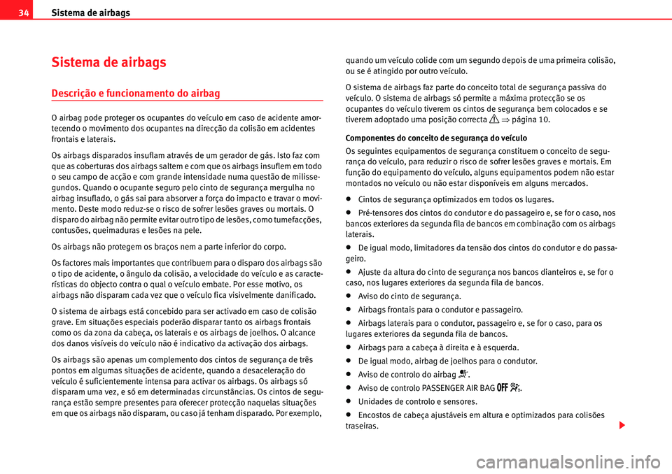 Seat Alhambra 2010  Manual do proprietário (in Portuguese)  Sistema de airbags 34
Sistema de airbags
Descrição e funcionamento do airbag
O airbag pode proteger os ocupantes do veículo em caso de acidente amor-
tecendo o movimento dos ocupantes na direcção