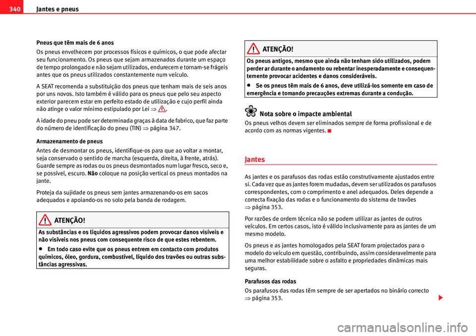 Seat Alhambra 2010  Manual do proprietário (in Portuguese)  Jantes e pneus 340
Pneus que têm mais de 6 anos
Os pneus envelhecem por processos físicos e químicos, o que pode afectar 
seu funcionamento. Os pneus que sejam armazenados durante um espaço 
de te