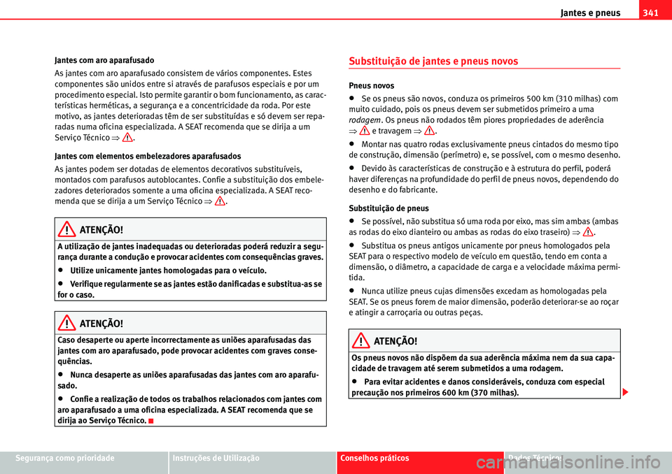 Seat Alhambra 2010  Manual do proprietário (in Portuguese)  Jantes e pneus341
Segurança como prioridadeInstruções de UtilizaçãoConselhos práticosDados Técnicos Jantes com aro aparafusado
As jantes com aro aparafusado consistem de vários componentes. Es