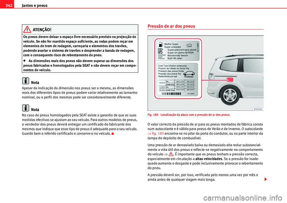 Seat Alhambra 2010  Manual do proprietário (in Portuguese)  Jantes e pneus 342
ATENÇÃO!
Os pneus devem deixar o espaço livre necessário previsto na projecção do 
veículo. Se não for mantido espaço suficiente, as rodas podem roçar em 
elementos do tre