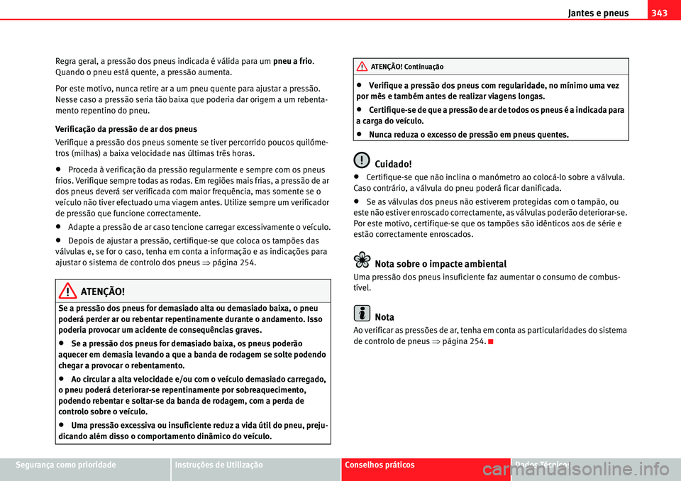 Seat Alhambra 2010  Manual do proprietário (in Portuguese)  Jantes e pneus343
Segurança como prioridadeInstruções de UtilizaçãoConselhos práticosDados Técnicos Regra geral, a pressão dos pneus indicada é válida para um pneu a frio. 
Quando o pneu est