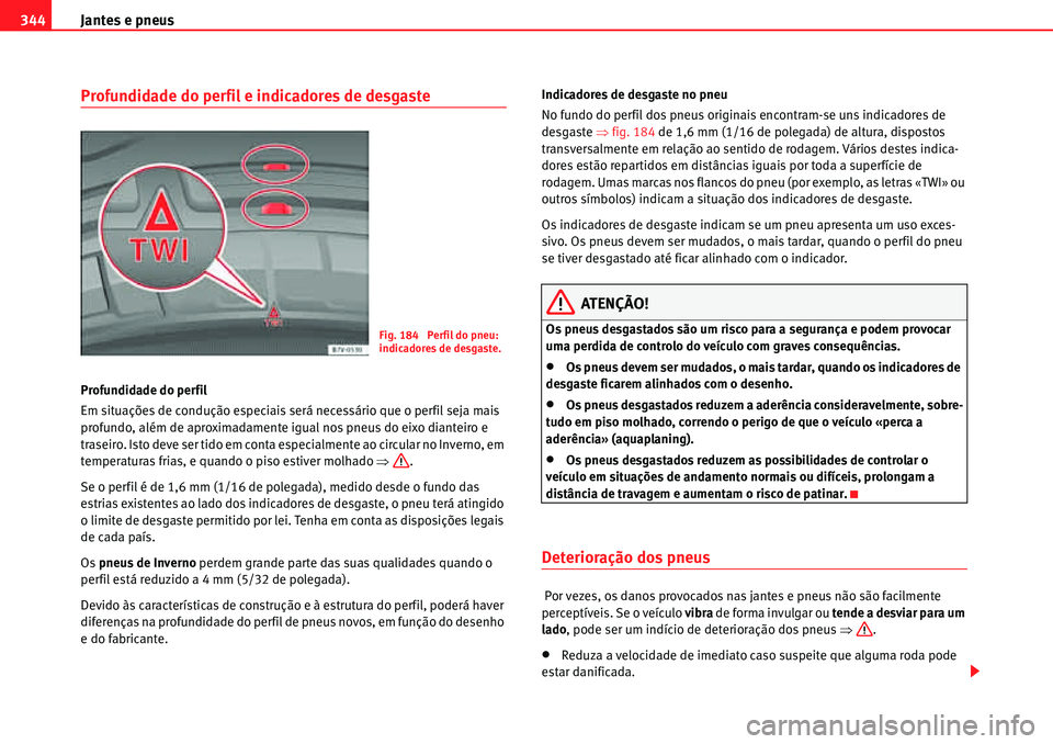Seat Alhambra 2010  Manual do proprietário (in Portuguese)  Jantes e pneus 344
Profundidade do perfil e indicadores de desgaste
Profundidade do perfil
Em situações de condução especiais será necessário que o perfil seja mais 
profundo, além de aproximad