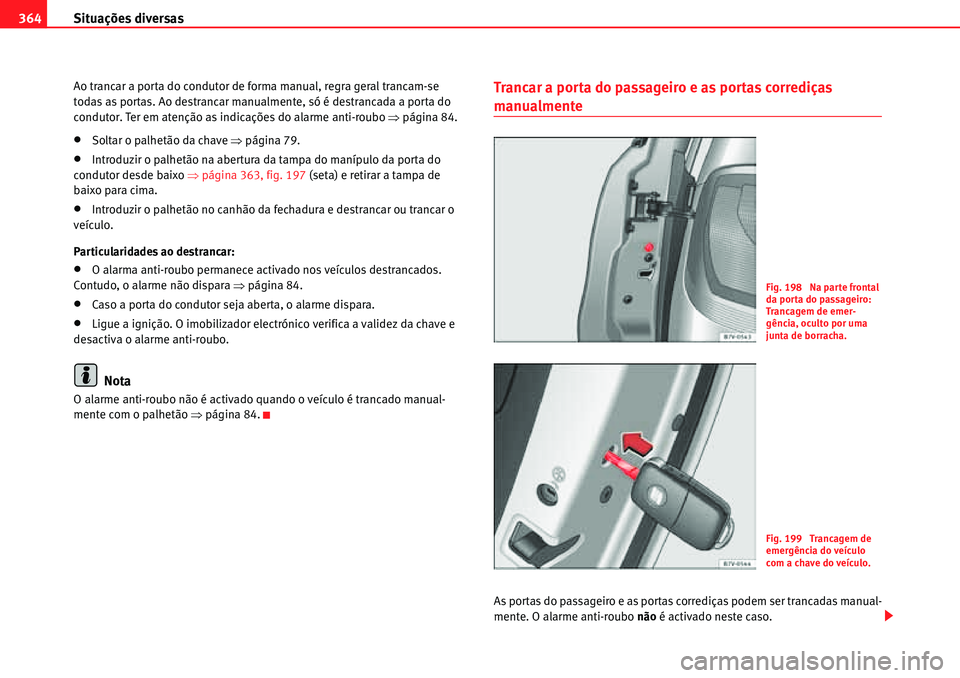 Seat Alhambra 2010  Manual do proprietário (in Portuguese)  Situações diversas 364
Ao trancar a porta do condutor de forma manual, regra geral trancam-se 
todas as portas. Ao destrancar manualmente, só é destrancada a porta do 
condutor. Ter em atenção a