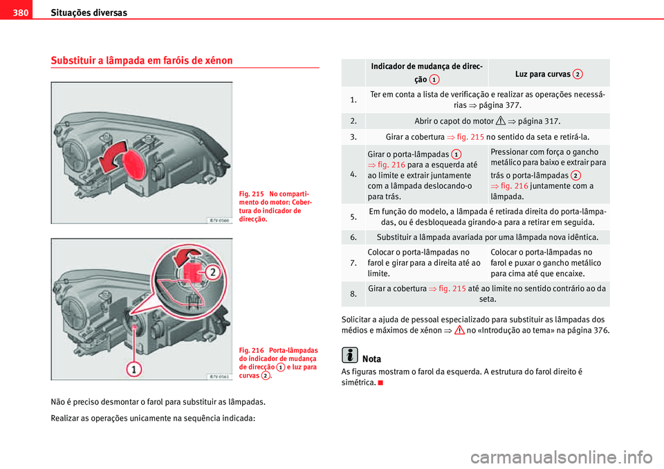 Seat Alhambra 2010  Manual do proprietário (in Portuguese)  Situações diversas 380
Substituir a lâmpada em faróis de xénon
Não é preciso desmontar o farol para substituir as lâmpadas.
Realizar as operações unicamente na sequência indicada:Solicitar 