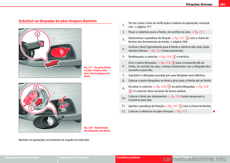 Seat Alhambra 2010  Manual do proprietário (in Portuguese)  Situações diversas381
Segurança como prioridadeInstruções de UtilizaçãoConselhos práticosDados Técnicos
Substituir as lâmpadas do pára-choques dianteiro
Realizar as operações unicamente n