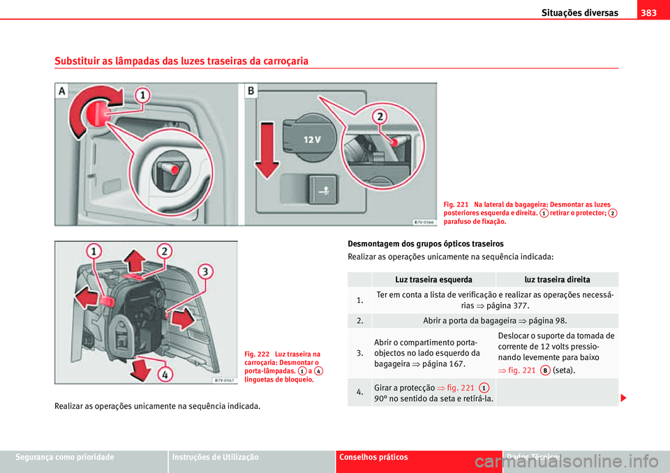 Seat Alhambra 2010  Manual do proprietário (in Portuguese)  Situações diversas383
Segurança como prioridadeInstruções de UtilizaçãoConselhos práticosDados Técnicos
Substituir as lâmpadas das luzes traseiras da carroçaria
Realizar as operações unic