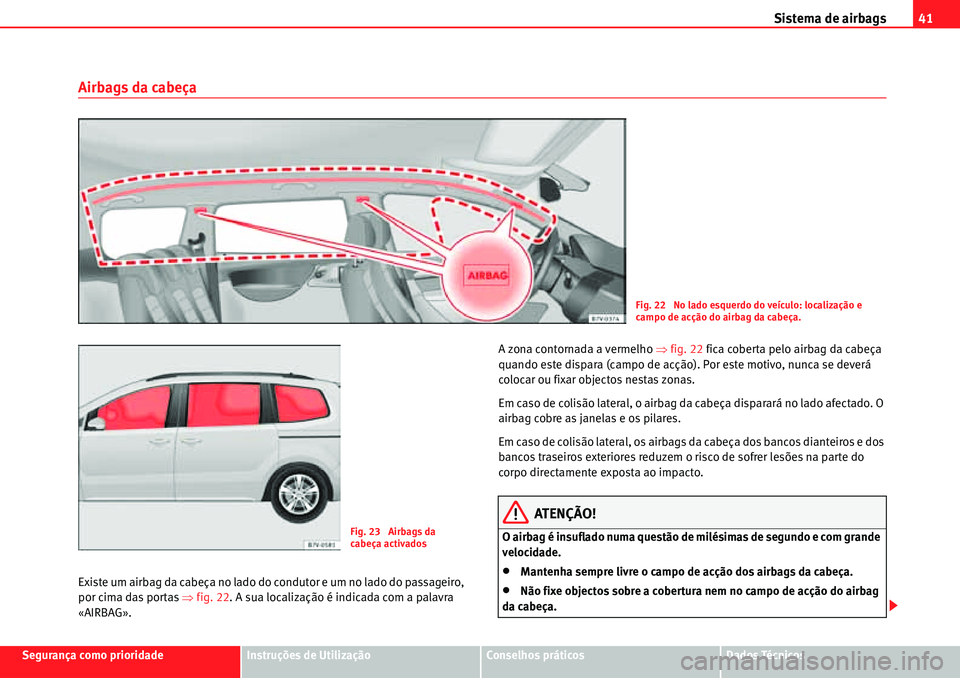 Seat Alhambra 2010  Manual do proprietário (in Portuguese)  Sistema de airbags41
Segurança como prioridadeInstruções de UtilizaçãoConselhos práticosDados Técnicos
Airbags da cabeça
Existe um airbag da cabeça no lado do condutor e um no lado do passage