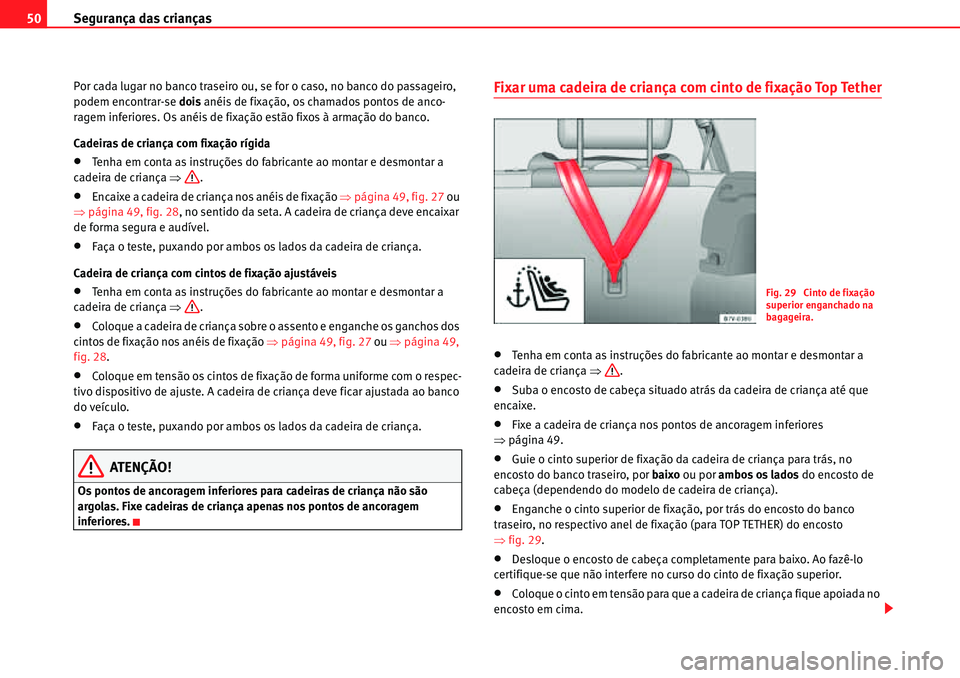 Seat Alhambra 2010  Manual do proprietário (in Portuguese)  Segurança das crianças 50
Por cada lugar no banco traseiro ou, se for o caso, no banco do passageiro, 
podem encontrar-se dois anéis de fixação, os chamados pontos de anco-
ragem inferiores. Os a