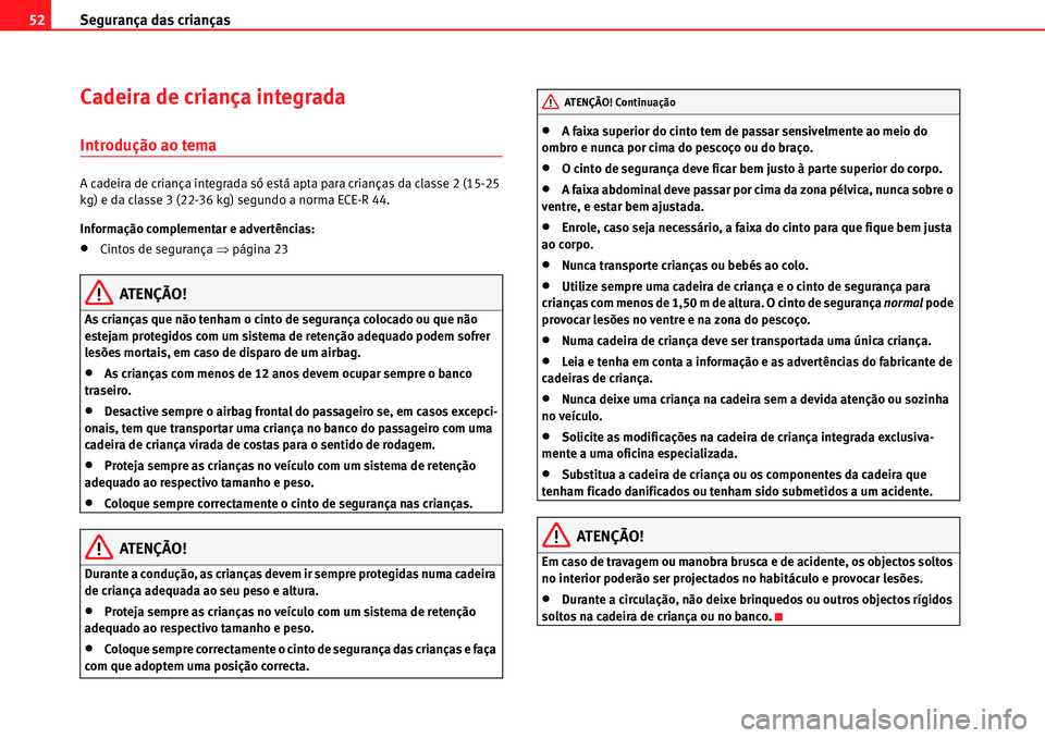 Seat Alhambra 2010  Manual do proprietário (in Portuguese)  Segurança das crianças 52
Cadeira de criança integrada
Introdução ao tema
A cadeira de criança integrada só está apta para crianças da classe 2 (15-25 
kg) e da classe 3 (22-36 kg) segundo a 