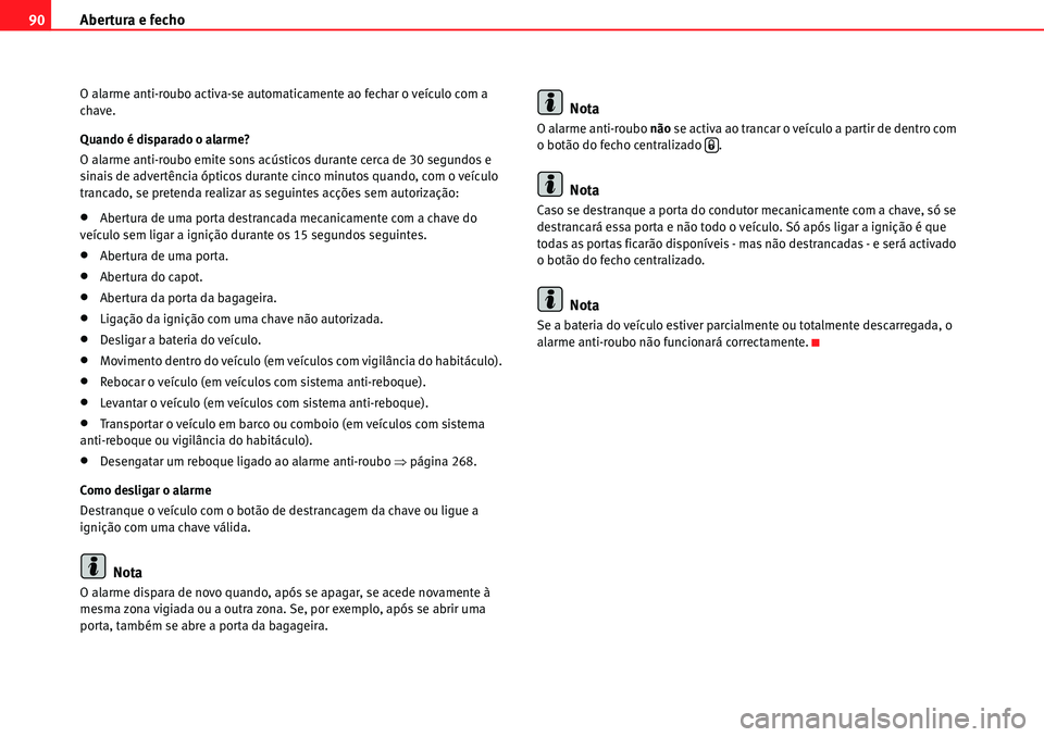 Seat Alhambra 2010  Manual do proprietário (in Portuguese)  Abertura e fecho 90
O alarme anti-roubo activa-se automaticamente ao fechar o veículo com a 
chave.
Quando é disparado o alarme?
O alarme anti-roubo emite sons acústicos durante cerca de 30 segundo