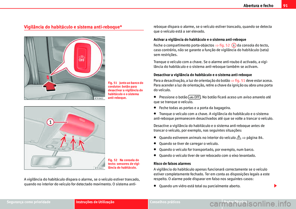Seat Alhambra 2010  Manual do proprietário (in Portuguese)  Abertura e fecho91
Segurança como prioridadeInstruções de UtilizaçãoConselhos práticosDados Técnicos
Vigilância do habitáculo e sistema anti-reboque*
A vigilância do habitáculo dispara o al