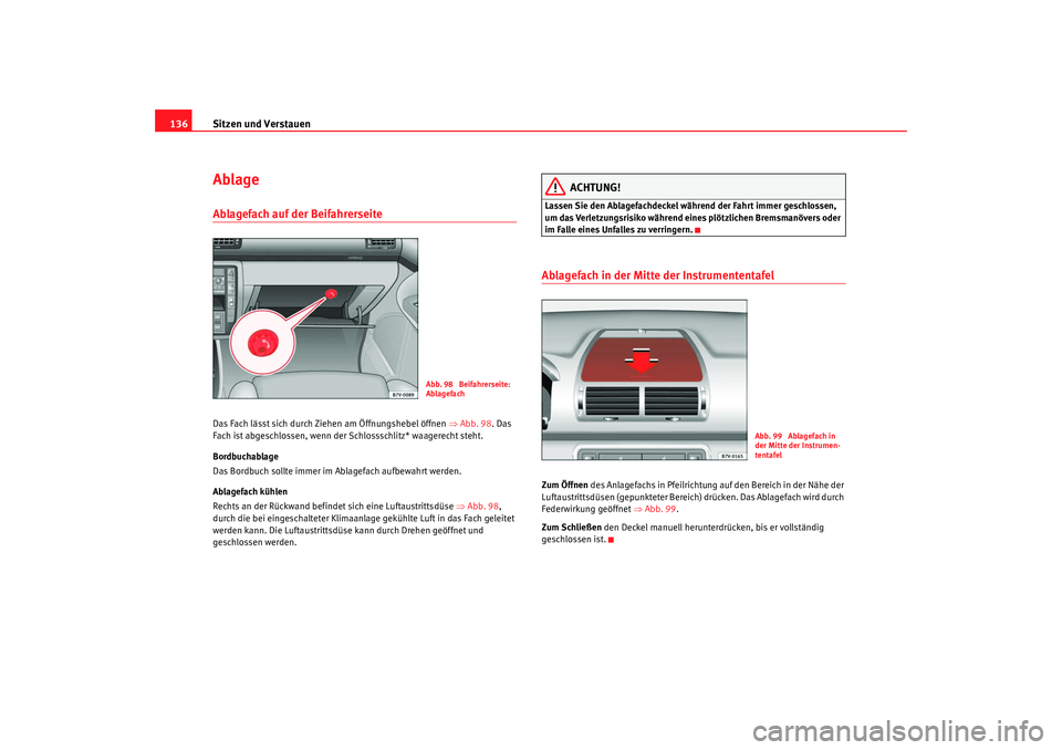 Seat Alhambra 2009 Betriebsanleitung (in German) Sitzen und Verstauen
136AblageAblagefach auf der Beifahrerseite Das Fach lässt sich durch Ziehen am Öffnungshebel öffnen ⇒Abb. 98 . Das
Fach ist abgeschlossen, wenn der Schlossschlitz* waagerec Seat Alhambra 2009 Betriebsanleitung (in German) Sitzen und Verstauen
136AblageAblagefach auf der Beifahrerseite Das Fach lässt sich durch Ziehen am Öffnungshebel öffnen ⇒Abb. 98 . Das
Fach ist abgeschlossen, wenn der Schlossschlitz* waagerec