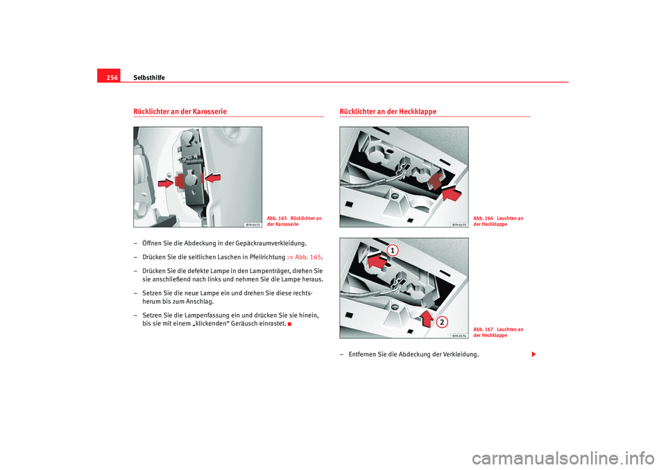 Seat Alhambra 2009  Betriebsanleitung (in German) Selbsthilfe
256Rücklichter an der Karosserie– Öffnen Sie die Abdeckung in der Gepäckraumverkleidung.
– Drücken Sie die seitlichen Laschen in Pfeilrichtung  ⇒Abb. 165 .
– Drücken Sie die d