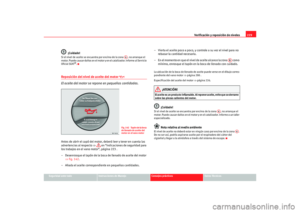 Seat Alhambra 2009  Manual del propietario (in Spanish) Verificación y reposición de niveles229
Seguridad ante todo
Instrucciones de Manejo
Consejos prácticos
Datos Técnicos
¡Cuidado!
Si el nivel de aceite se encuentra por encima de la zona  , no arra