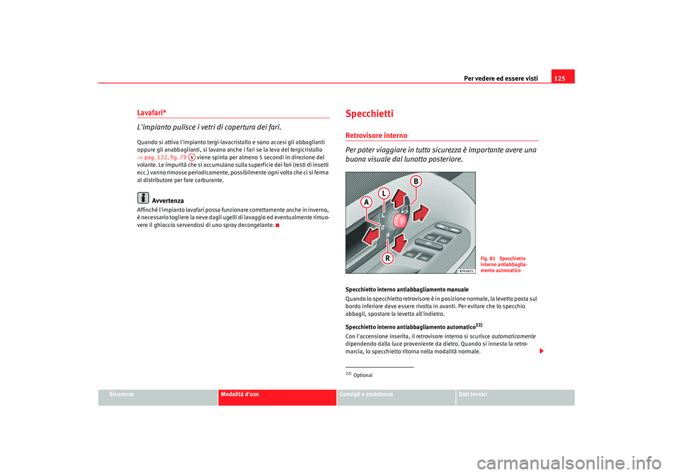 Seat Alhambra 2009 Manuale del proprietario (in Italian) Per vedere ed essere visti125
Sicurezza
Modalità duso
Consigli e assistenza
Dati tecnici
Lavafari*
Limpianto pulisce i vetri di copertura dei fari.Quando si attiva limpianto tergi-lavacristallo e Seat Alhambra 2009 Manuale del proprietario (in Italian) Per vedere ed essere visti125
Sicurezza
Modalità duso
Consigli e assistenza
Dati tecnici
Lavafari*
Limpianto pulisce i vetri di copertura dei fari.Quando si attiva limpianto tergi-lavacristallo e