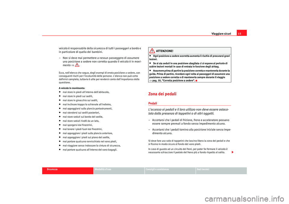 Seat Alhambra 2009  Manuale del proprietario (in Italian) Viaggiare sicuri15
Sicurezza
Modalità duso
Consigli e assistenza
Dati tecnici
veicolo è responsabile della sicure zza di tutti i passeggeri a bordo e 
in particolare di quella dei bambini.
– Non 