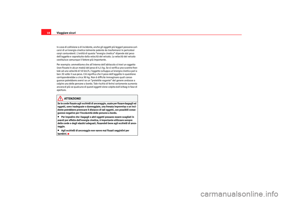 Seat Alhambra 2009  Manuale del proprietario (in Italian) Viaggiare sicuri
18In caso di collisione o di incidente, anche gli oggetti più leggeri possono cari-
carsi di unenergia cinetica talmente potente da trasformarsi in pericolosi 
corpi contundenti. L