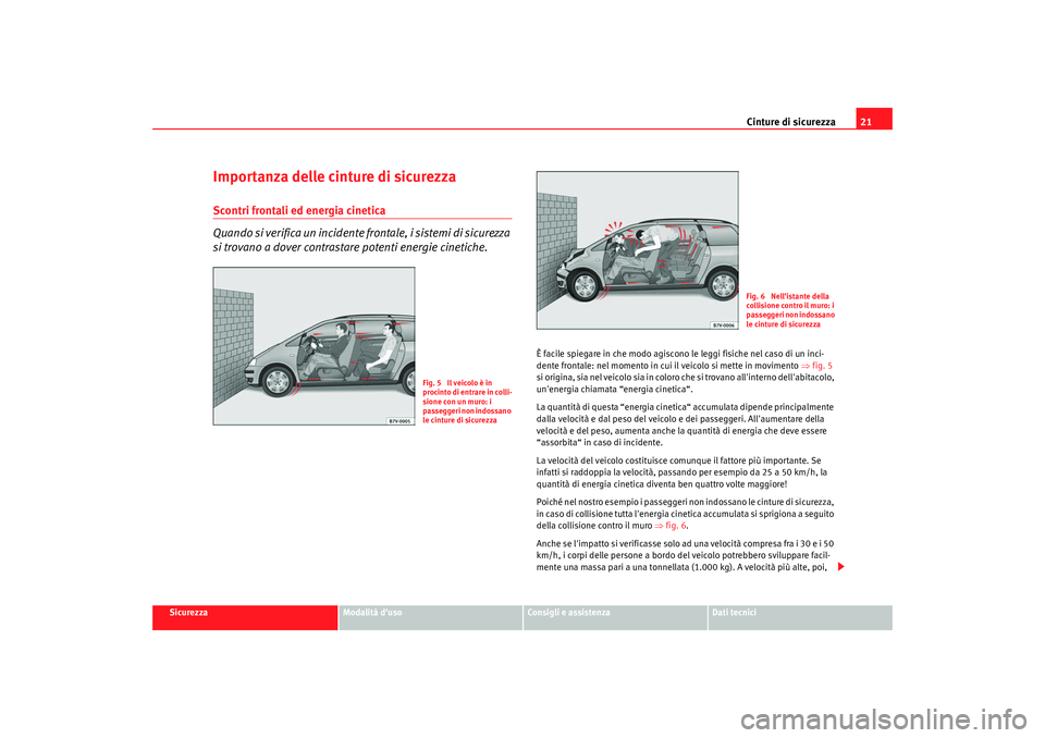 Seat Alhambra 2009  Manuale del proprietario (in Italian) Cinture di sicurezza21
Sicurezza
Modalità duso
Consigli e assistenza
Dati tecnici
Importanza delle cinture di sicurezzaScontri frontali ed energia cinetica
Quando si verifica un incidente frontale, 