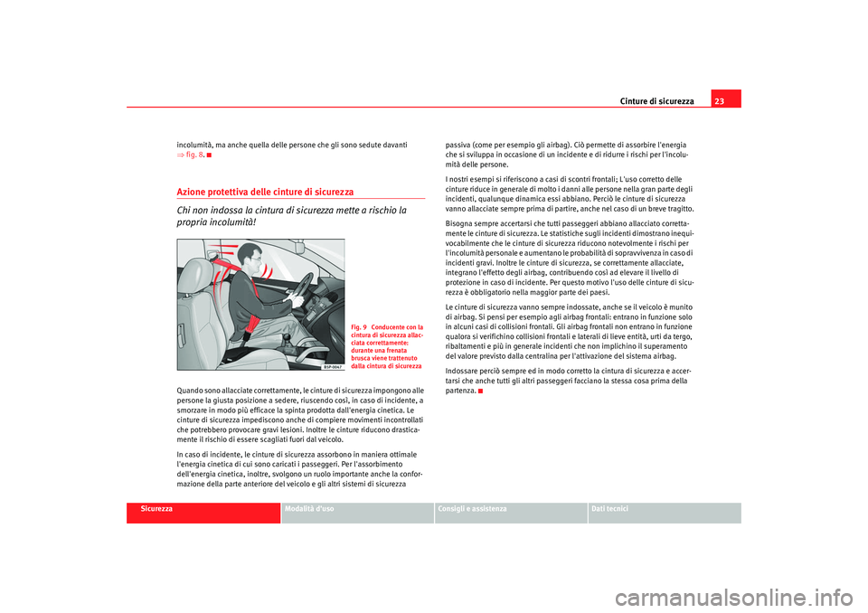 Seat Alhambra 2009  Manuale del proprietario (in Italian) Cinture di sicurezza23
Sicurezza
Modalità duso
Consigli e assistenza
Dati tecnici
incolumità, ma anche quella delle persone che gli sono sedute davanti 
⇒
fig. 8 .
Azione protettiva delle cinture