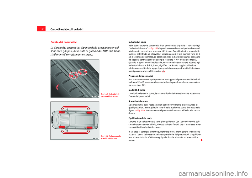 Seat Alhambra 2009  Manuale del proprietario (in Italian) Controlli e rabbocchi periodici
242Durata dei pneumatici 
La durata dei pneumatici dipende dalla pressione con cui 
sono stati gonfiati, dallo stile di guida e dal fatto che siano 
stati montati corre
