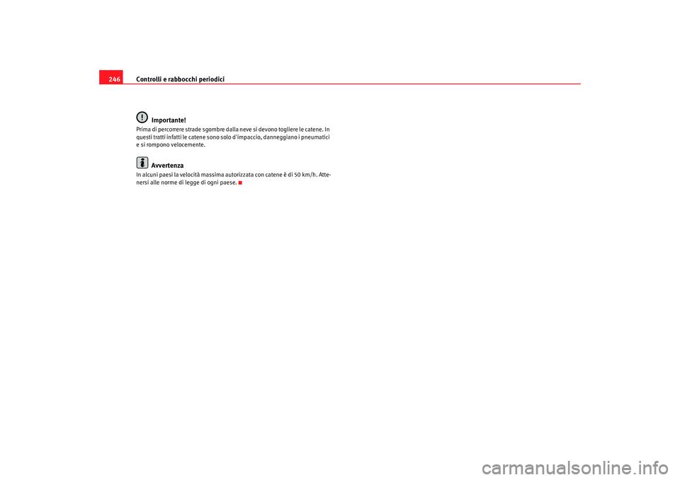 Seat Alhambra 2009  Manuale del proprietario (in Italian) Controlli e rabbocchi periodici
246
Importante!Prima di percorrere strade sgombre dalla neve si devono togliere le catene. In 
questi tratti infatti le catene sono solo dimpaccio, danneggiano i pneum